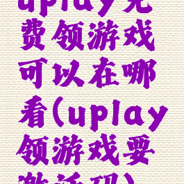 uplay免费领游戏可以在哪看(uplay领游戏要激活码)