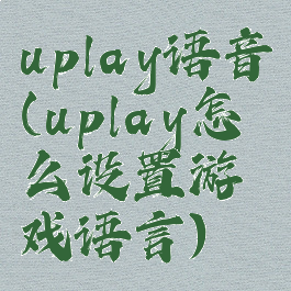 uplay语音(uplay怎么设置游戏语言)