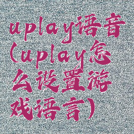 uplay语音(uplay怎么设置游戏语言)