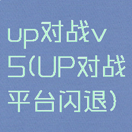 up对战v5(UP对战平台闪退)