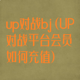 up对战bj(UP对战平台会员如何充值)