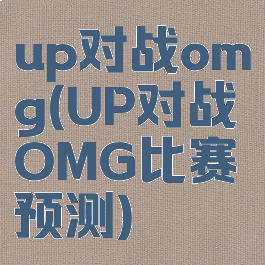 up对战omg(UP对战OMG比赛预测)