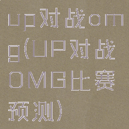 up对战omg(UP对战OMG比赛预测)