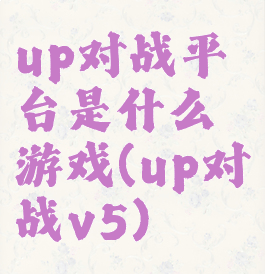 up对战平台是什么游戏(up对战v5)