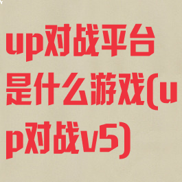 up对战平台是什么游戏(up对战v5)