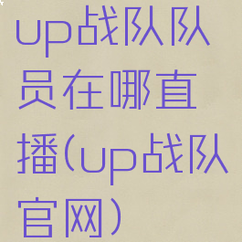 up战队队员在哪直播(up战队官网)