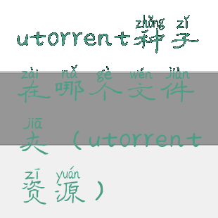utorrent种子在哪个文件夹(utorrent资源)