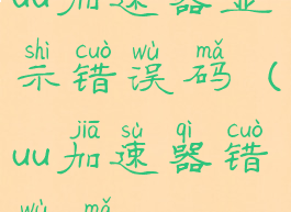 uu加速器显示错误码(uu加速器错误码0101002)