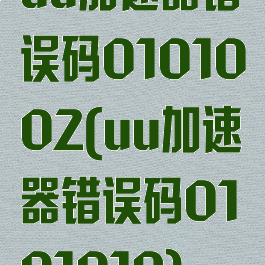 uu加速器错误码0101002(uu加速器错误码0101019)