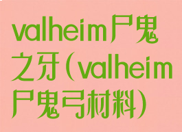 valheim尸鬼之牙(valheim尸鬼弓材料)