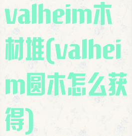 valheim木材堆(valheim圆木怎么获得)
