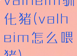 valheim驯化猪(valheim怎么喂猪)