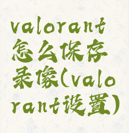 valorant怎么保存录像(valorant设置)