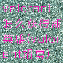 valorant怎么获得新英雄(valorant招募)
