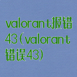 valorant报错43(valorant错误43)