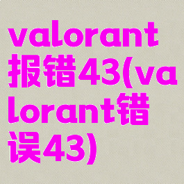 valorant报错43(valorant错误43)