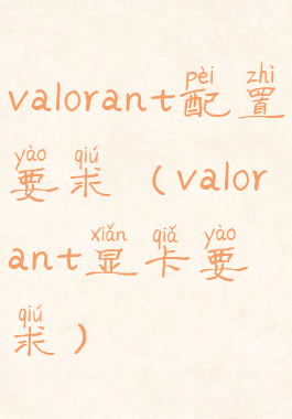 valorant配置要求(valorant显卡要求)