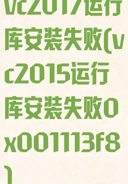 vc2017运行库安装失败(vc2015运行库安装失败0x001113f8)