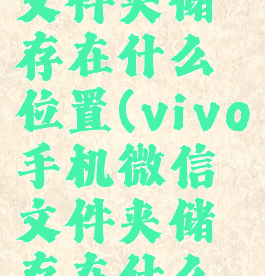 vivo微信文件夹储存在什么位置(vivo手机微信文件夹储存在什么位置)