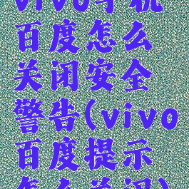 vivo手机百度怎么关闭安全警告(vivo百度提示怎么关闭)