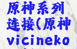 vicineko原神系列连接(原神vicineko视频)