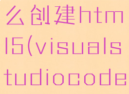 visualstudiocode怎么创建html5(visualstudiocode怎么创建vue项目)