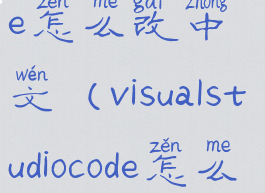 visualstudiocode怎么改中文(visualstudiocode怎么改成中文)