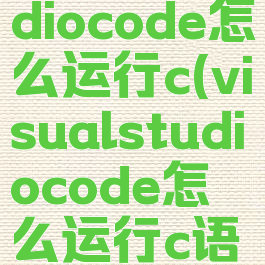 visualstudiocode怎么运行c(visualstudiocode怎么运行c语言)