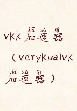 vkk加速器(verykuaivk加速器)