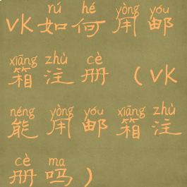 vk如何用邮箱注册(vk能用邮箱注册吗)