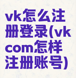 vk怎么注册登录(vkcom怎样注册账号)