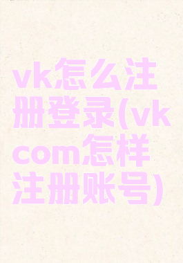 vk怎么注册登录(vkcom怎样注册账号)