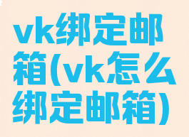 vk绑定邮箱(vk怎么绑定邮箱)