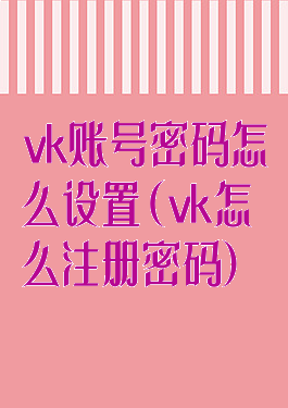vk账号密码怎么设置(vk怎么注册密码)