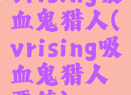 vrising吸血鬼猎人(vrising吸血鬼猎人贾德)