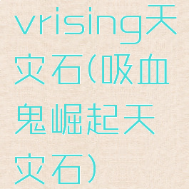 vrising天灾石(吸血鬼崛起天灾石)