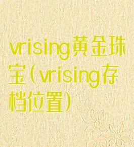 vrising黄金珠宝(vrising存档位置)