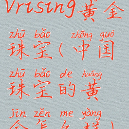 vrising黄金珠宝(中国珠宝的黄金怎么样)