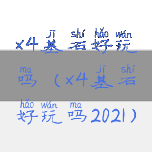 x4基石好玩吗(x4基石好玩吗2021)