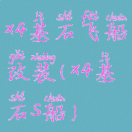 x4基石飞船改装(x4基石s船)