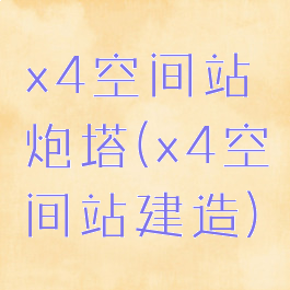 x4空间站炮塔(x4空间站建造)