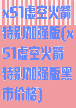 x51虚空火箭特别加强版(x51虚空火箭特别加强版黑市价格)