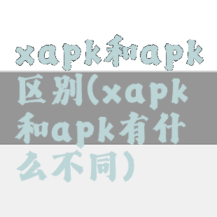 xapk和apk区别(xapk和apk有什么不同)