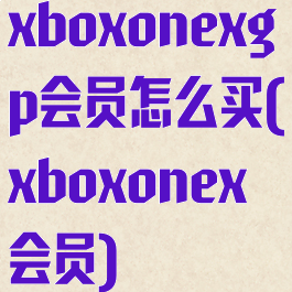 xboxonexgp会员怎么买(xboxonex会员)