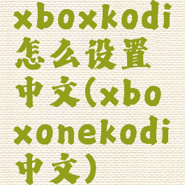 xboxkodi怎么设置中文(xboxonekodi中文)