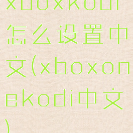 xboxkodi怎么设置中文(xboxonekodi中文)