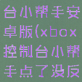xbox控制台小帮手安卓版(xbox控制台小帮手点了没反应)