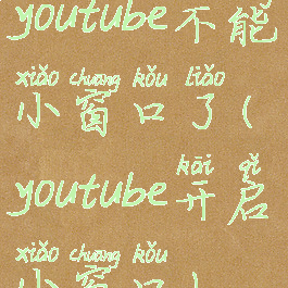 youtube不能小窗口了(youtube开启小窗口)