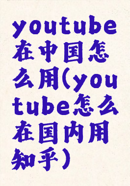 youtube在中国怎么用(youtube怎么在国内用知乎)