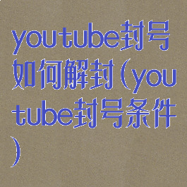 youtube封号如何解封(youtube封号条件)